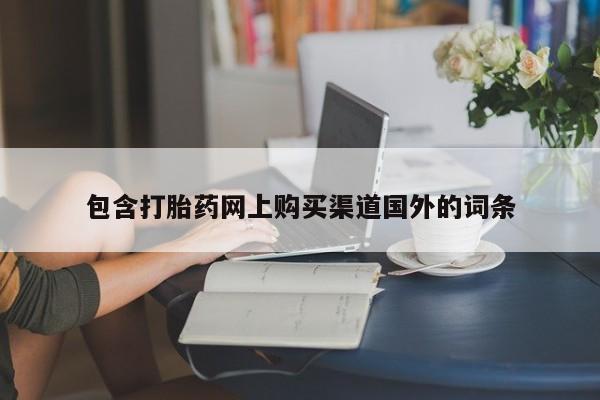 打胎的药私人渠道有吗包含打胎药网上购买渠道国外的词条