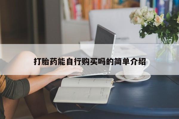 打胎的药私人渠道有吗打胎药能自行购买吗的简单介绍