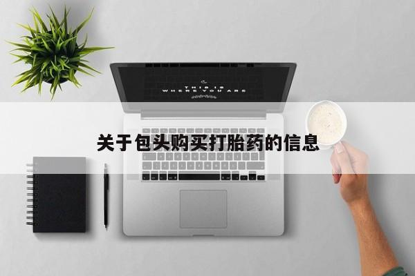 打胎的药私人渠道有吗关于包头购买打胎药的信息