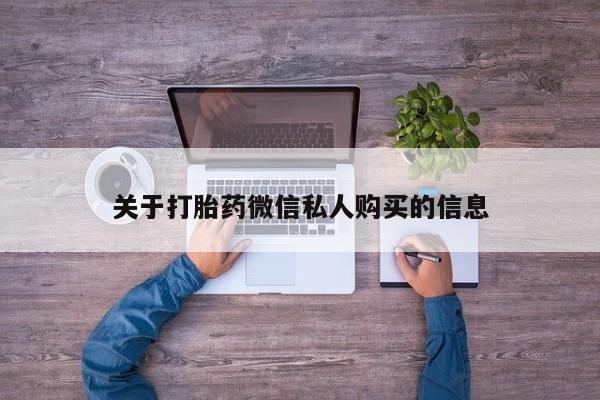 打胎的药私人渠道有吗关于打胎药微信私人购买的信息