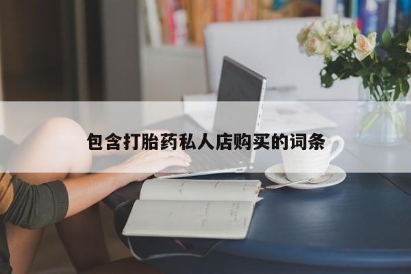 打胎的药私人渠道有吗包含打胎药私人店购买的词条