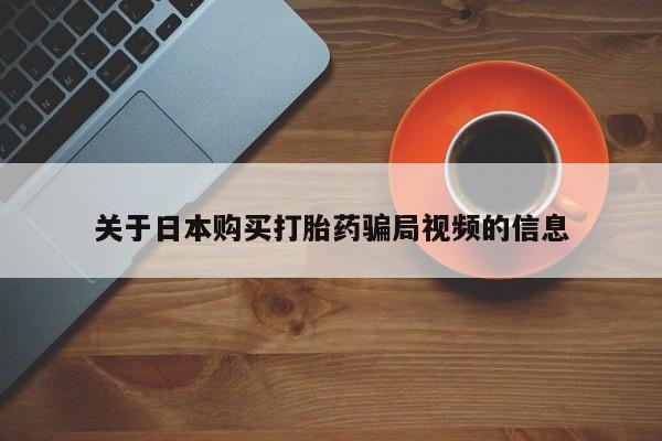 打胎的药私人渠道有吗关于日本购买打胎药骗局视频的信息