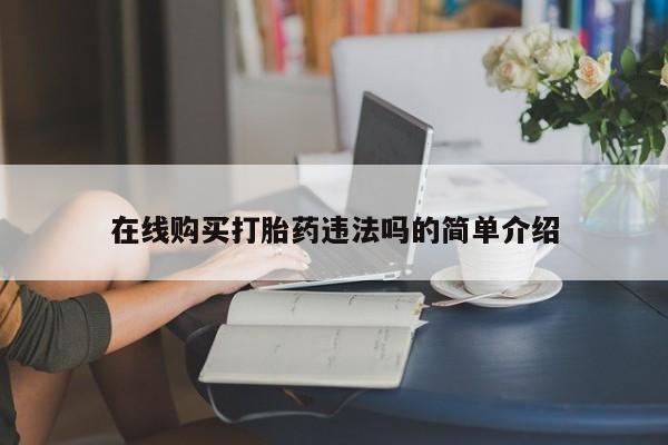 打胎的药私人渠道有吗在线购买打胎药违法吗的简单介绍