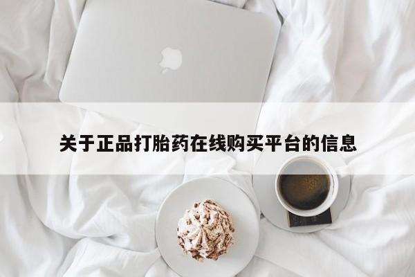 打胎的药私人渠道有吗关于正品打胎药在线购买平台的信息