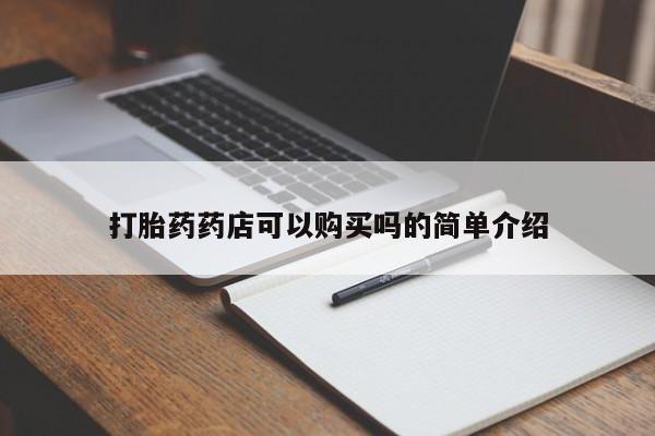 打胎的药私人渠道有吗打胎药药店可以购买吗的简单介绍