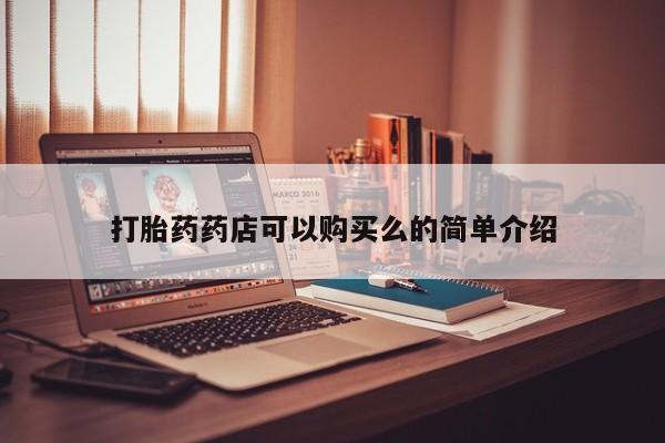 打胎的药私人渠道有吗打胎药药店可以购买么的简单介绍