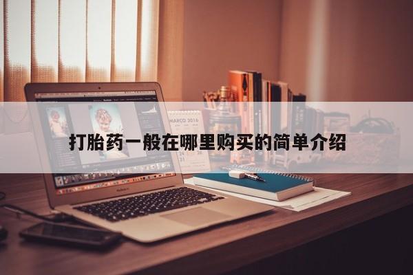 打胎的药私人渠道有吗打胎药一般在哪里购买的简单介绍