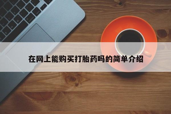 打胎的药私人渠道有吗在网上能购买打胎药吗的简单介绍
