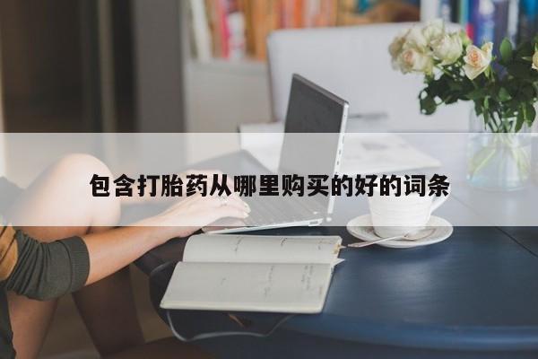 打胎的药私人渠道有吗包含打胎药从哪里购买的好的词条