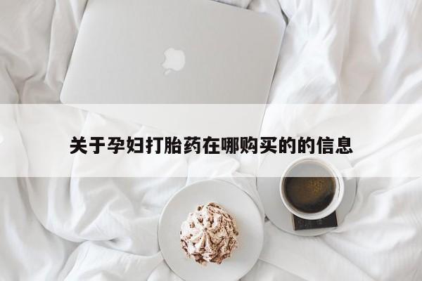 打胎的药私人渠道有吗关于孕妇打胎药在哪购买的的信息