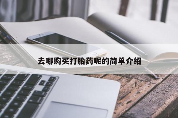 打胎的药私人渠道有吗去哪购买打胎药呢的简单介绍