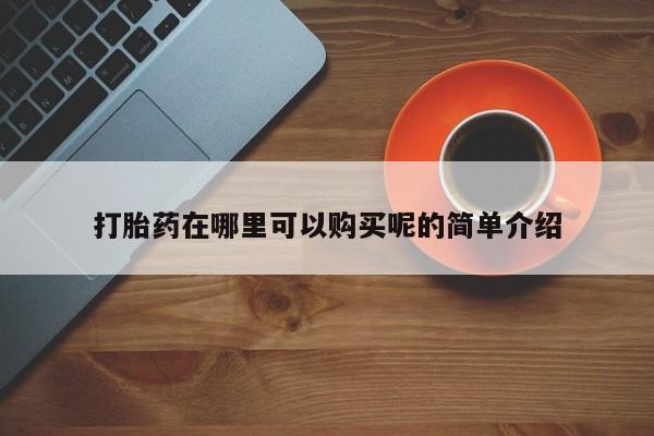 打胎的药私人渠道有吗打胎药在哪里可以购买呢的简单介绍