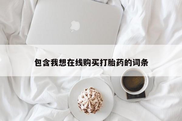 打胎的药私人渠道有吗包含我想在线购买打胎药的词条
