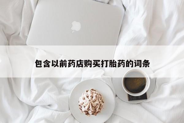 打胎的药私人渠道有吗包含以前药店购买打胎药的词条