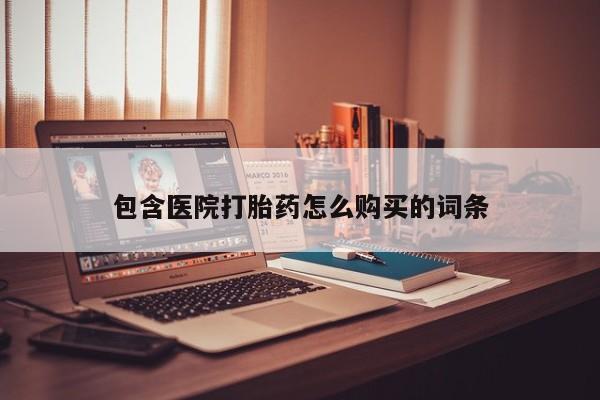 打胎的药私人渠道有吗包含医院打胎药怎么购买的词条