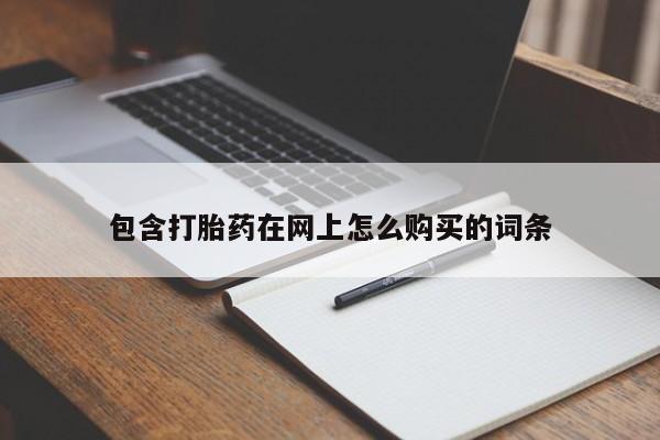 打胎的药私人渠道有吗包含打胎药在网上怎么购买的词条